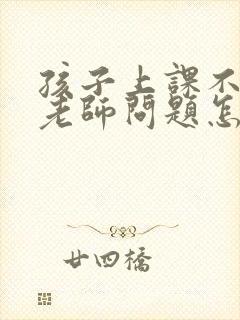 孩子上课不回答老师问题怎么办