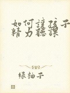 如何让孩子集中精力听课