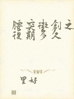 腰突微创之后恢复期多久