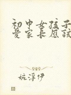 初中女孩子谈恋爱家长应该怎么办