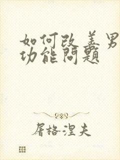 如何改善男性性功能问题