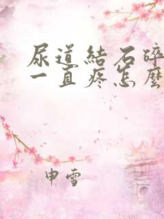 尿道结石碎石后一直疼怎么回事