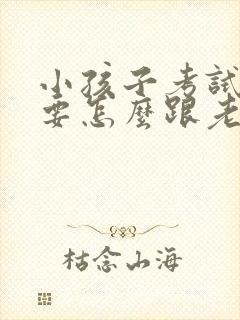 小孩子考试不好要怎么跟老师说?