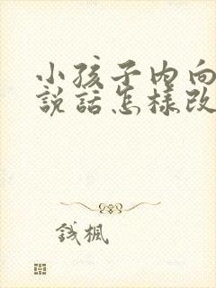 小孩子内向不爱说话怎样改变