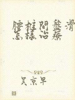 腰椎间盘滑脱该怎样治疗