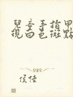 儿童手指甲盖出现白色斑点怎么办