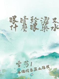 眼睛干涩又痒用什么眼药水