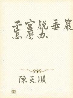 子宫脱垂严重了怎么办