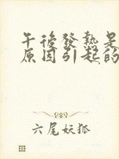 午后发热是什么原因引起的