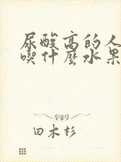 尿酸高的人一般吃什么水果好