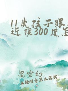 11岁孩子眼睛近视300度怎么办