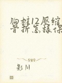 胸椎12压缩性骨折怎样保守医治