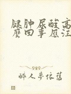 腿肿尿酸高是怎么回事应注意什么