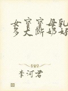 女宝宝母乳吃到多大断奶好呢