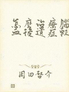 怎么治疗脑部出血后遗症较有效