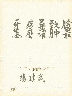 牙疼导致脸肿了怎么消肿最快