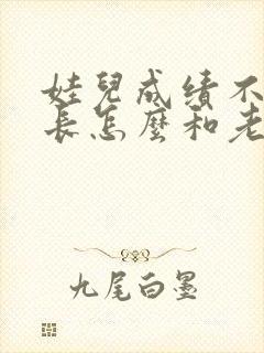 娃儿成绩不好家长怎么和老师沟通