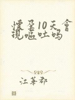 怀孕10天会出现呕吐吗