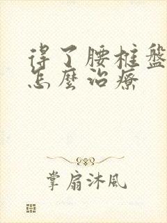 得了腰椎盘膨出怎么治疗