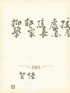 抑郁焦虑孩子厌学 家长怎么办