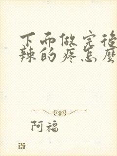 下面做完后火辣辣的疼怎么回事