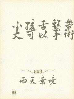 小孩舌系带短多大可以手术