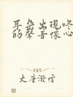 耳朵出现咚咚咚的声音像心跳一样