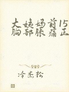 大姨妈前15天胸部胀痛正常吗