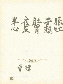 半夜肚子胀气恶心反胃想吐是怎么回事