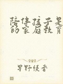 陪伴孩子是最好的家庭教育