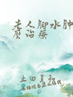 老人脚水肿是怎么治疗