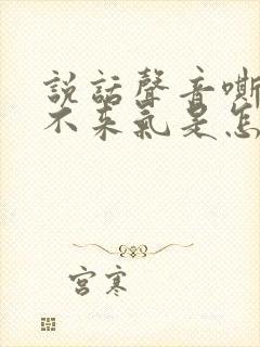 说话声音嘶哑上不来气是怎么回事?