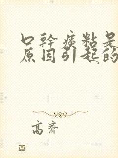 口干痰粘是什么原因引起的