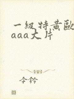 一级特黄欧美aaaa大片