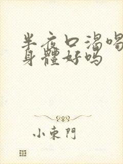 半夜口渴喝水对身体好吗