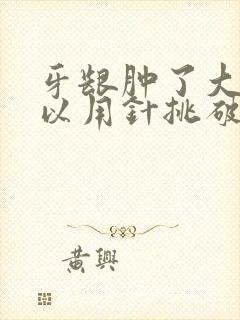 牙龈肿了大包可以用针挑破吗