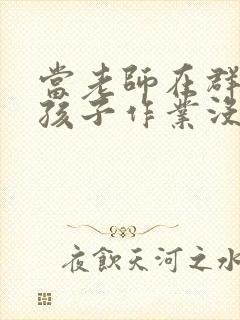 当老师在群里发孩子作业没完成怎么回复