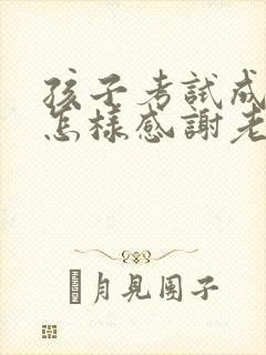 孩子考试成绩好怎样感谢老师