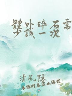 体外碎石需要多少钱一次