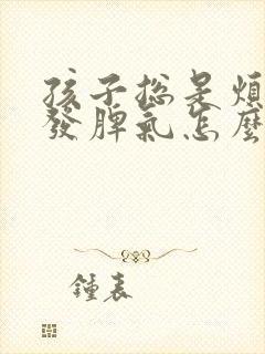 孩子总是烦躁爱发脾气怎么回事