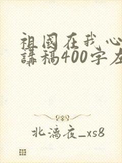 祖国在我心中演讲稿400字左右六年级