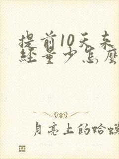 提前10天来月经量少怎么回事