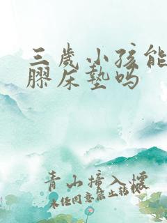 三岁小孩能睡乳胶床垫吗