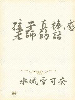 孩子真棒,感谢老师的话