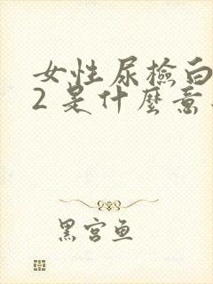 女性尿检白细胞2 是什么意思