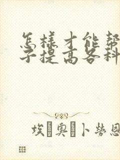 怎样才能帮助孩子提高各科成绩