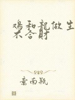 鸡和龙做生意合不合财