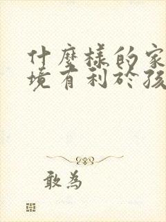 什么样的家庭环境有利于孩子成长