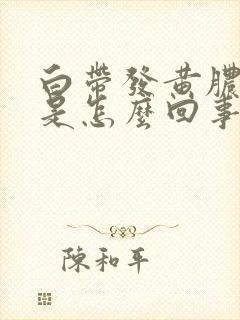 白带发黄脓鼻涕是怎么回事