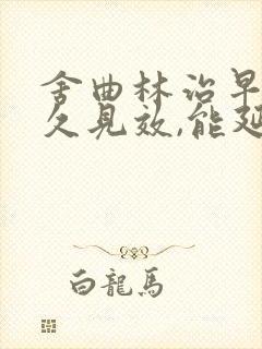 舍曲林治早射多久见效,能延时多久